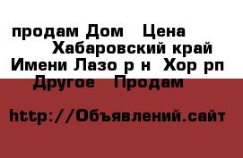 продам Дом › Цена ­ 500 000 - Хабаровский край, Имени Лазо р-н, Хор рп Другое » Продам   